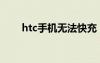htc手機(jī)無(wú)法快充（htc手機(jī)充電慢）