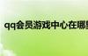 qq會員游戲中心在哪里（qq會員游戲特權(quán)）