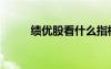 績優(yōu)股看什么指標（績優(yōu)股推薦）
