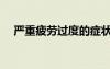 嚴重疲勞過度的癥狀（疲勞過度的癥狀）