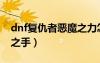 dnf復仇者惡魔之力怎么用（dnf復仇者惡魔之手）
