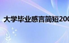 大學(xué)畢業(yè)感言簡短200字 大學(xué)畢業(yè)感言簡短