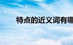 特點的近義詞有哪些? 特點的同義詞