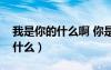 我是你的什么啊 你是我的優(yōu)樂美（我是你的什么）