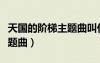 天國的階梯主題曲叫什么名字（天國的階梯主題曲）