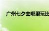 廣州七夕去哪里玩比較浪漫（廣州七夕）