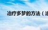 冶療多夢的方法（治療多夢的7個偏方）