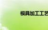 模具加工工藝（磨具加工）