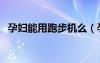 孕婦能用跑步機么（孕婦可以用跑步機嗎）