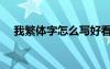 我繁體字怎么寫好看（我繁體字怎么寫）