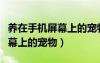 養(yǎng)在手機(jī)屏幕上的寵物軟件下載（養(yǎng)在手機(jī)屏幕上的寵物）