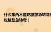 什么東西不能吃腦筋急轉(zhuǎn)彎什么東西不能吃（什么東西不能吃腦筋急轉(zhuǎn)彎）