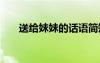 送給妹妹的話語簡(jiǎn)短 送給妹妹的話語