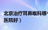 北京治療耳鼻喉科哪個醫(yī)院好（耳鼻喉科哪個醫(yī)院好）