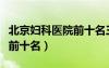 北京婦科醫(yī)院前十名三甲醫(yī)院（北京婦科醫(yī)院前十名）