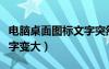 電腦桌面圖標文字突然變大（電腦桌面圖標文字變大）