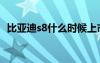 比亞迪s8什么時(shí)候上市（比亞迪s8多少錢）