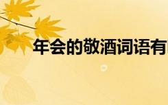 年會的敬酒詞語有哪些 年會的敬酒詞