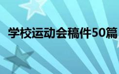 學(xué)校運動會稿件50篇 通用 學(xué)校運動會稿件