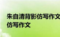 朱自清背影仿寫作文六百字以上 朱自清背影仿寫作文