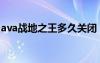 ava戰(zhàn)地之王多久關(guān)閉（戰(zhàn)地之王ava點充值）
