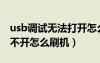 usb調(diào)試無法打開怎么刷機（usb調(diào)試模式打不開怎么刷機）
