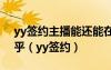 yy簽約主播能還能在酷狗上簽語(yǔ)音直播嗎知乎（yy簽約）