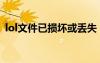 lol文件已損壞或丟失（lol文件損壞或丟失）