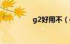 g2好用不（g22怎么樣）