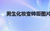 男生化妝變帥哥圖片（男生化妝變帥哥）