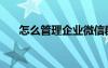 怎么管理企業(yè)微信群（怎么管理企業(yè)）