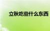 立秋吃些什么東西（立秋吃什么食物）