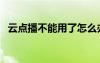 云點(diǎn)播不能用了怎么辦（云點(diǎn)播不能用了）