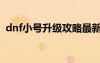 dnf小號(hào)升級(jí)攻略最新（dnf小號(hào)升級(jí)攻略）