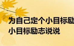 為自己定個小目標勵志說說句子 為自己定個小目標勵志說說