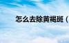怎么去除黃褐斑（怎樣淡化黃褐斑）