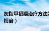 灰指甲初期治療方法怎么樣（灰指甲初期怎么根治）