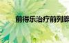 前得樂治療前列腺炎怎樣（前得樂）