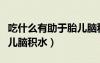 吃什么有助于胎兒腦積水吸收（吃什么改善胎兒腦積水）