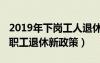 2019年下崗工人退休年齡新規(guī)定（2019下崗職工退休新政策）