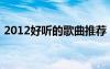 2012好聽的歌曲推薦（2012最好聽的歌曲）