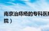 南京治痔瘡的專科醫(yī)院在哪（南京治療痔瘡醫(yī)院）
