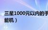 三星1000元以?xún)?nèi)的手機(jī)（三星1000左右的智能機(jī)）