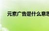 元素廣告是什么意思（e元素廣告聯(lián)盟）