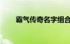 霸氣傳奇名字組合（霸氣傳奇名字）