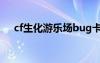 cf生化游樂(lè)場(chǎng)bug卡點(diǎn)（cf生化游樂(lè)場(chǎng)）