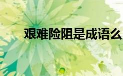 艱難險(xiǎn)阻是成語么 艱難險(xiǎn)阻成語解釋