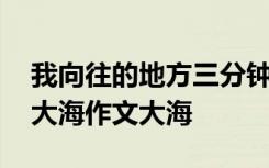 我向往的地方三分鐘范文大全 我向往的地方大海作文大海
