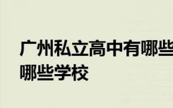 廣州私立高中有哪些學(xué)校好 廣州私立高中有哪些學(xué)校