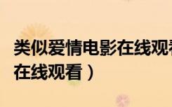 類似愛情電影在線觀看的電影（類似愛情電影在線觀看）